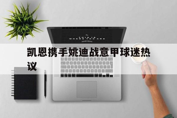 凯恩携手姚迪战意甲球迷热议(曼联赶走穆里尼奥是最大的错误) 凯恩携手姚迪战意甲球迷热议(曼联赶走穆里尼奥是最大的错误)