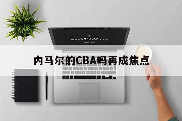 包含内马尔的CBA吗再成焦点的词条 包含内马尔的CBA吗再成焦点的词条